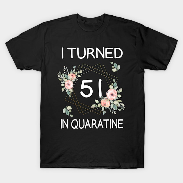 I Turned 51 In Quarantine Floral T-Shirt by kai_art_studios
